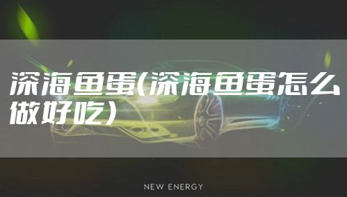 深海鱼蛋（深海鱼蛋怎么做好吃）