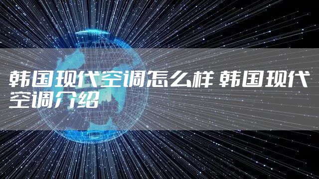 韩国现代空调怎么样 韩国现代空调介绍