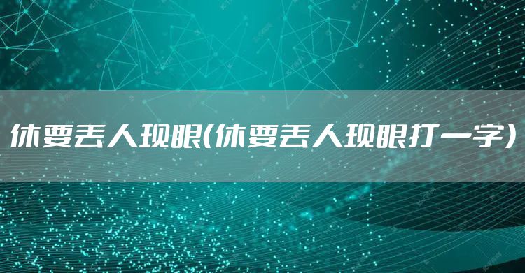 休要丢人现眼（休要丢人现眼打一字）