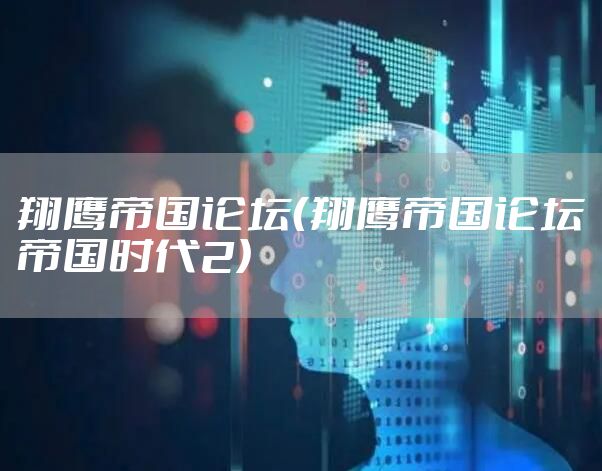 翔鹰帝国论坛（翔鹰帝国论坛帝国时代2）