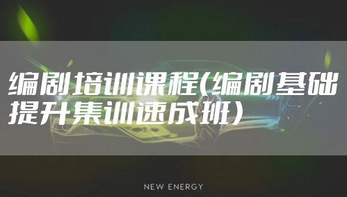 编剧培训课程（编剧基础提升集训速成班）