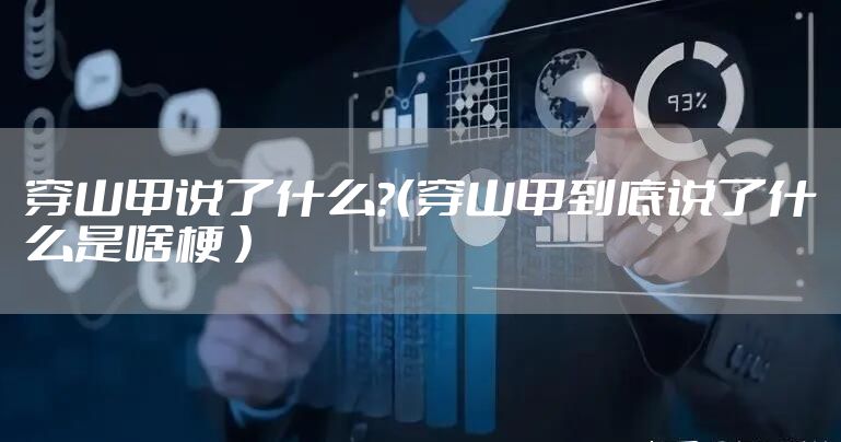 穿山甲说了什么？（穿山甲到底说了什么是啥梗 ）
