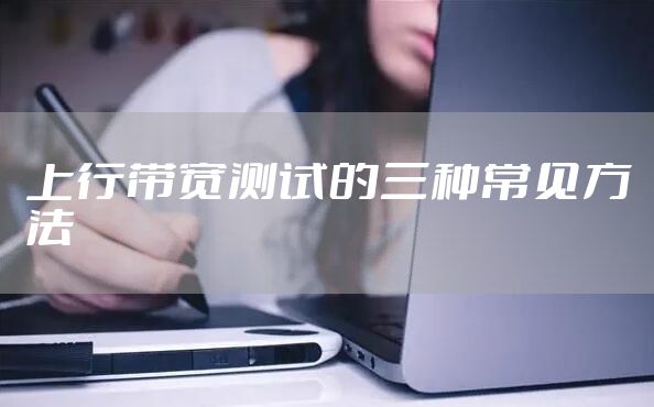 上行带宽测试的三种常见方法