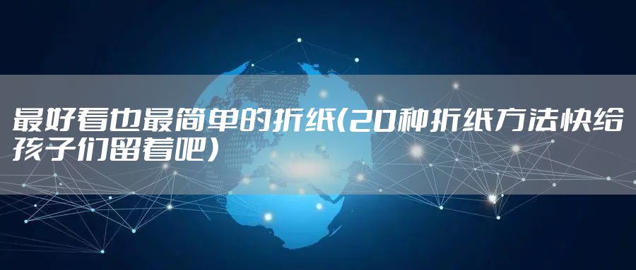 最好看也最简单的折纸（20种折纸方法快给孩子们留着吧）
