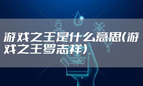 游戏之王是什么意思（游戏之王罗志祥）