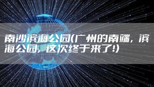 南沙滨海公园（广州的南端，滨海公园，这次终于来了！）