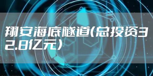 翔安海底隧道（总投资32.8亿元）