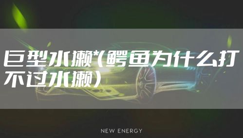 巨型水獭*（鳄鱼为什么打不过水獭）