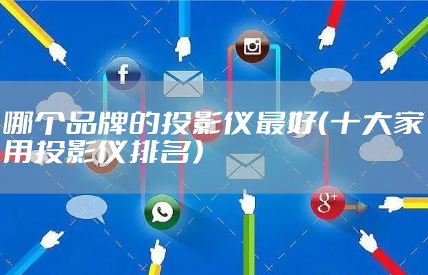 哪个品牌的投影仪最好（十大家用投影仪排名）