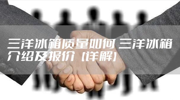 三洋冰箱质量如何 三洋冰箱介绍及报价【详解】
