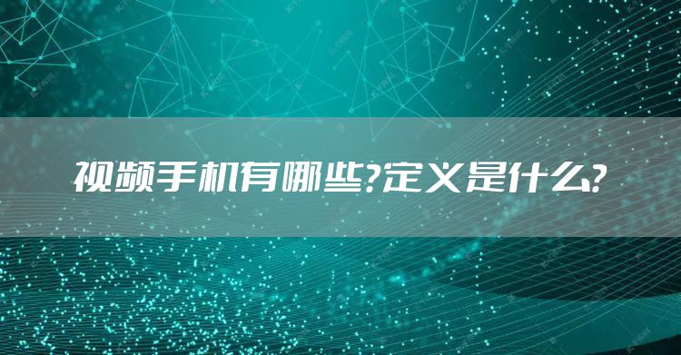 视频手机有哪些？定义是什么？