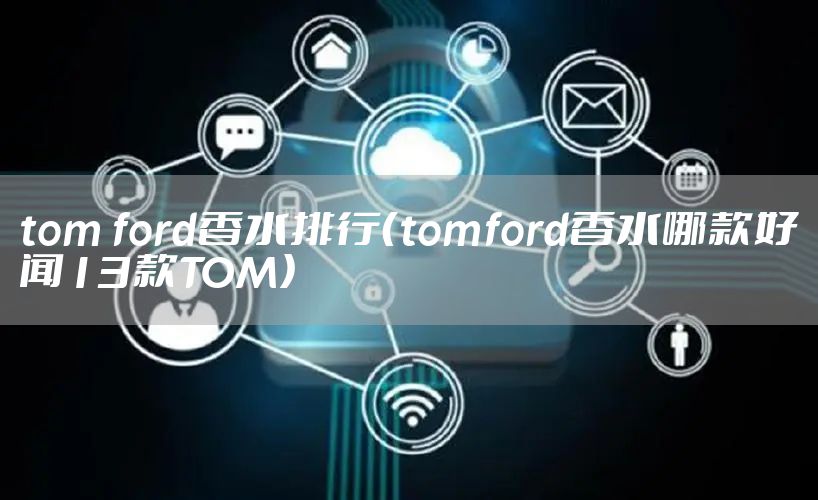 tom ford香水排行（tomford香水哪款好闻13款TOM）