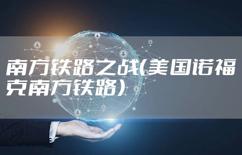 南方铁路之战（美国诺福克南方铁路）