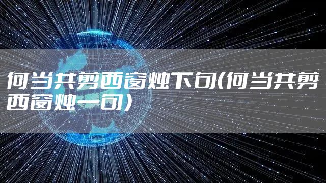 何当共剪西窗烛下句（何当共剪西窗烛一句）