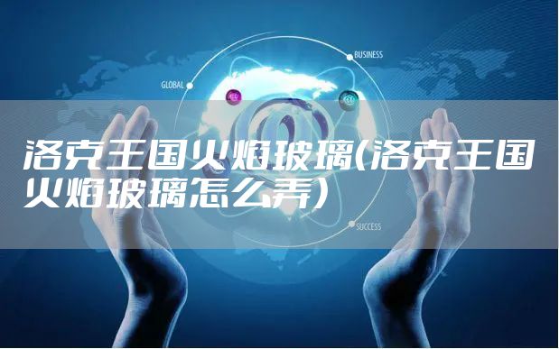 洛克王国火焰玻璃（洛克王国火焰玻璃怎么弄）
