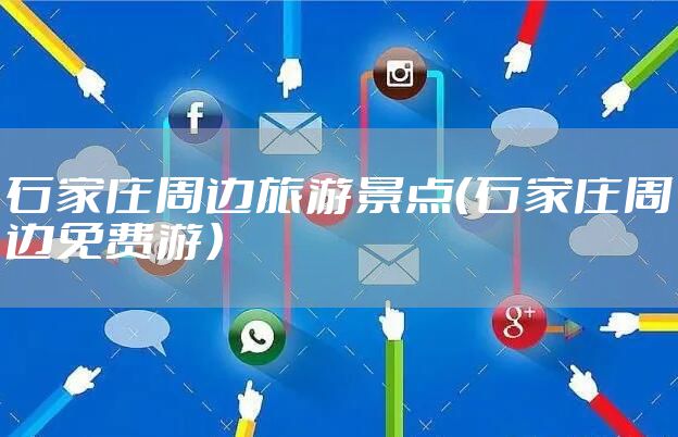 石家庄周边旅游景点（石家庄周边免费游）