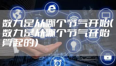 数九是从哪个节气开始（数九是从哪个节气开始算起的）