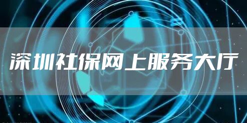 深圳社保网上服务大厅