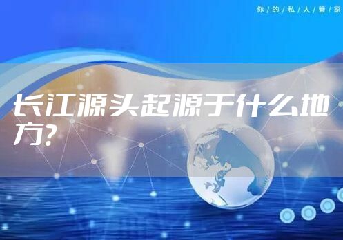 长江源头起源于什么地方？