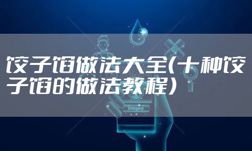 饺子馅做法大全（十种饺子馅的做法教程）