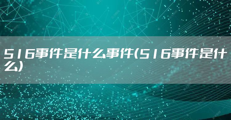 516事件是什么事件（516事件是什么）