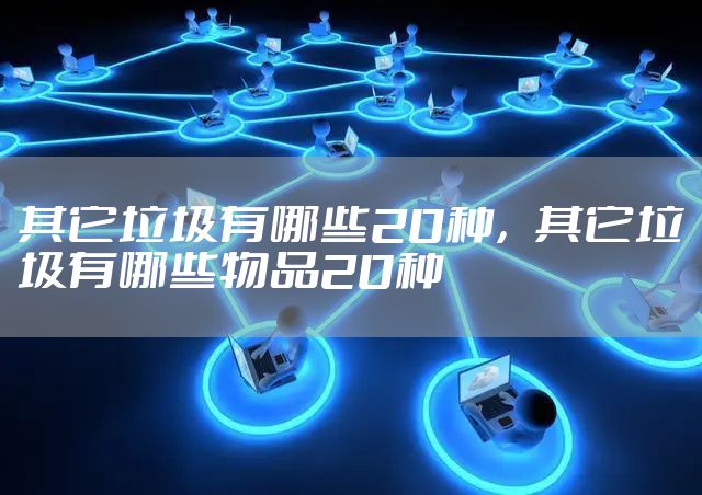 其它垃圾有哪些20种，其它垃圾有哪些物品20种