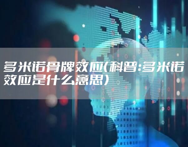 多米诺骨牌效应（科普：多米诺效应是什么意思）