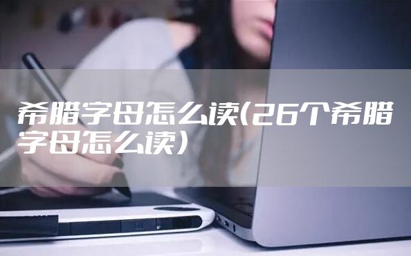 希腊字母怎么读（26个希腊字母怎么读）