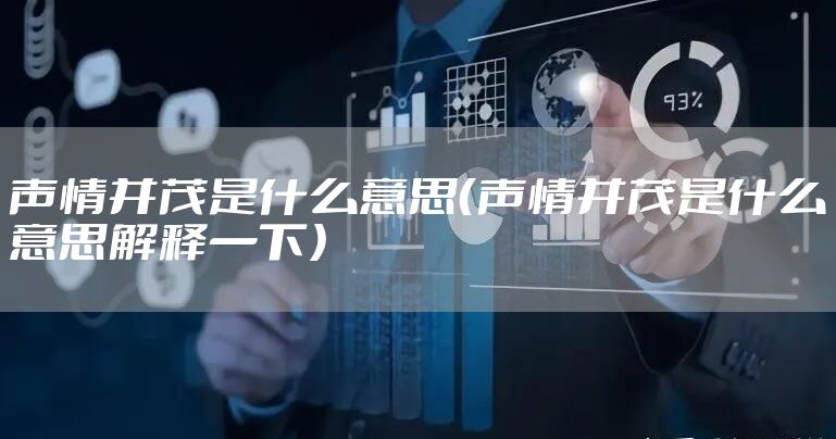 声情并茂是什么意思（声情并茂是什么意思解释一下）