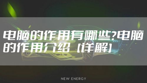 电脑的作用有哪些？电脑的作用介绍【详解】