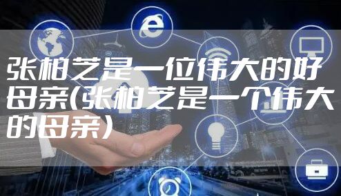 张柏芝是一位伟大的好母亲（张柏芝是一个伟大的母亲）