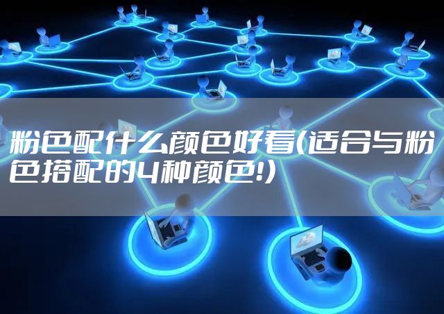 粉色配什么颜色好看（适合与粉色搭配的4种颜色！）