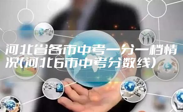 河北省各市中考一分一档情况（河北6市中考分数线）