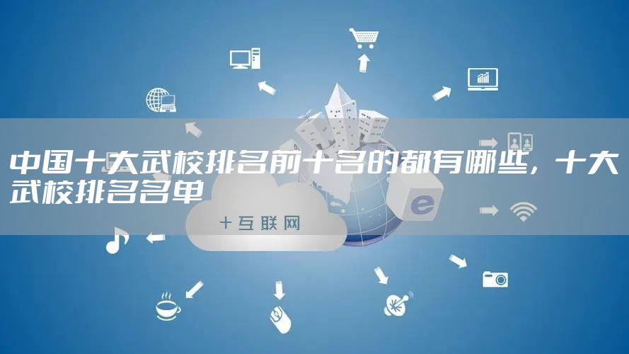 中国十大武校排名前十名的都有哪些，十大武校排名名单