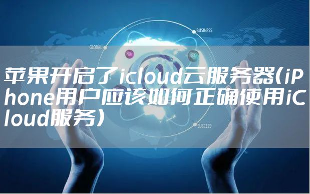苹果开启了icloud云服务器（iPhone用户应该如何正确使用iCloud服务）