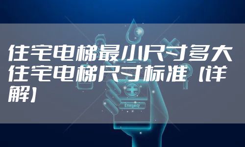 住宅电梯最小尺寸多大 住宅电梯尺寸标准【详解】