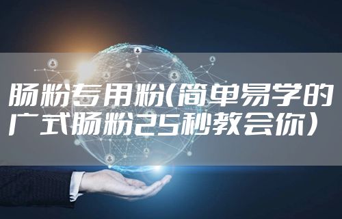 肠粉专用粉（简单易学的广式肠粉25秒教会你）