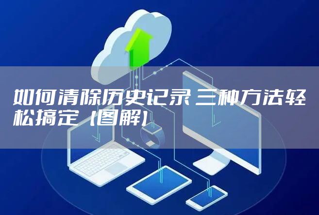 如何清除历史记录 三种方法轻松搞定【图解】