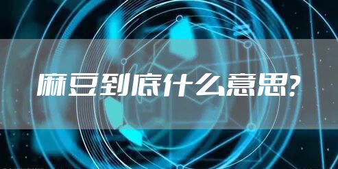 麻豆到底什么意思？