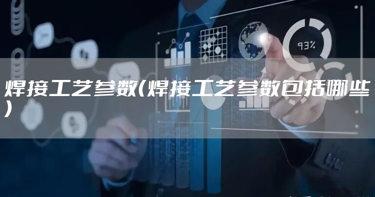焊接工艺参数（焊接工艺参数包括哪些）