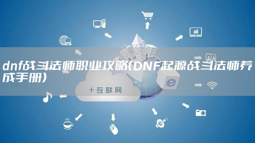 dnf战斗法师职业攻略（DNF起源战斗法师养成手册）