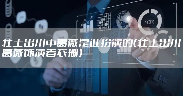 壮士出川中葛薇是谁扮演的（壮士出川葛薇饰演者衣珊）