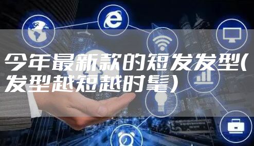 今年最新款的短发发型（发型越短越时髦）
