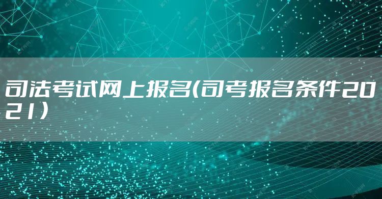 司法考试网上报名（司考报名条件2021）