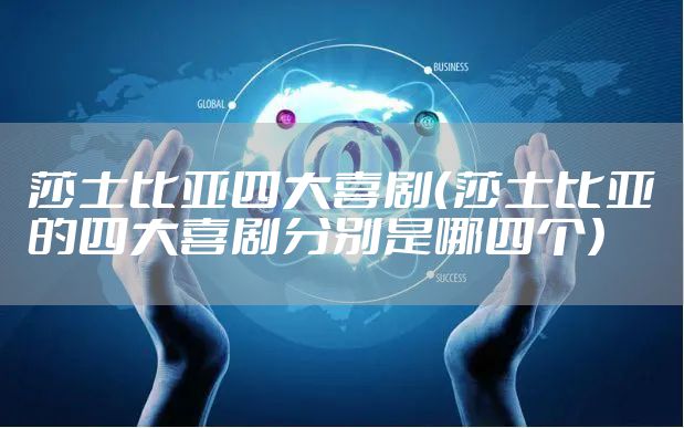 莎士比亚四大喜剧（莎士比亚的四大喜剧分别是哪四个）