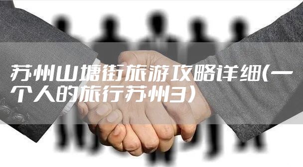 苏州山塘街旅游攻略详细（一个人的旅行苏州3）