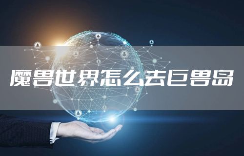 魔兽世界怎么去巨兽岛