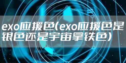 exo应援色（exo应援色是银色还是宇宙拿铁色）
