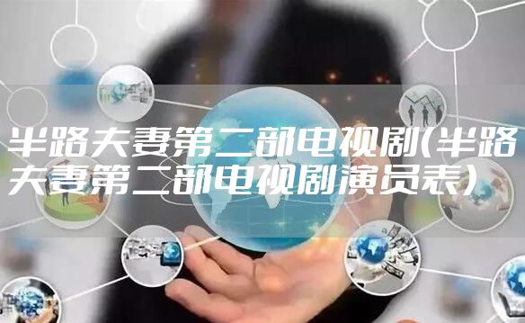 半路夫妻第二部电视剧（半路夫妻第二部电视剧演员表）