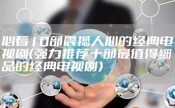 必看10部震撼人心的经典电视剧（强力推荐十部最值得细品的经典电视剧）